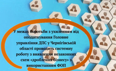 У межах боротьби з ухиленням від оподаткування Головне управління ДПС у Чернігівській області проводить системну роботу з виявлення незаконних схем «дроблення бізнесу» з використанням ФОП